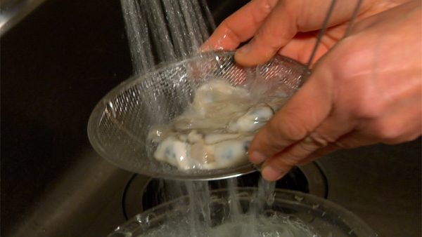 Take the bowl to the sink and rinse the oysters with running water. Put the oysters on a wire sieve and drain off the excess water.