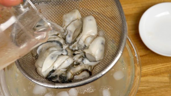 Drain the oysters with a mesh strainer and pour cold water over them to rinse thoroughly.